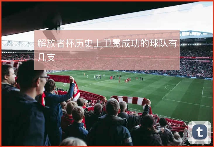 解放者杯历史上卫冕成功的球队有几支