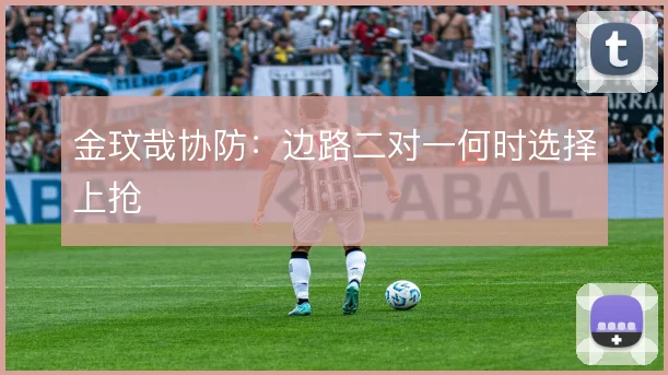 金玟哉协防:边路二对一何时选择上抢