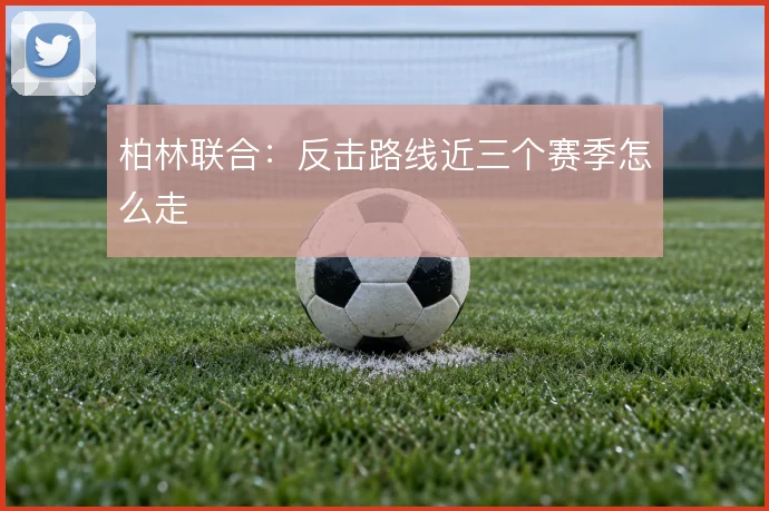柏林联合:反击路线近三个赛季怎么走