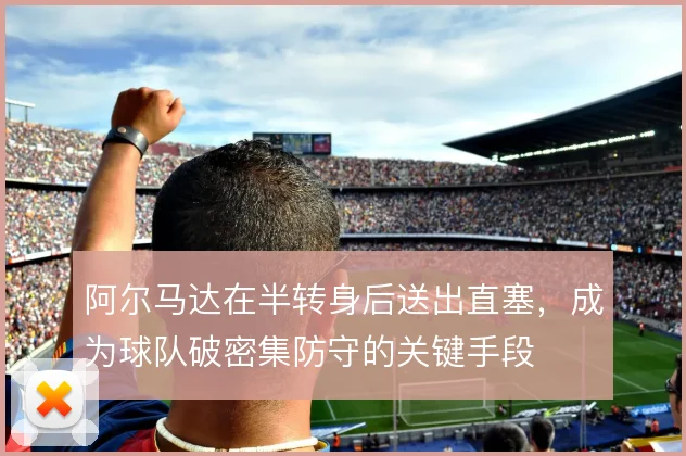 阿尔马达在半转身后送出直塞,成为球队破密集防守的关键手段