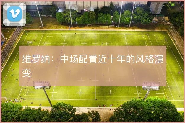 维罗纳：中场配置近十年的风格演变