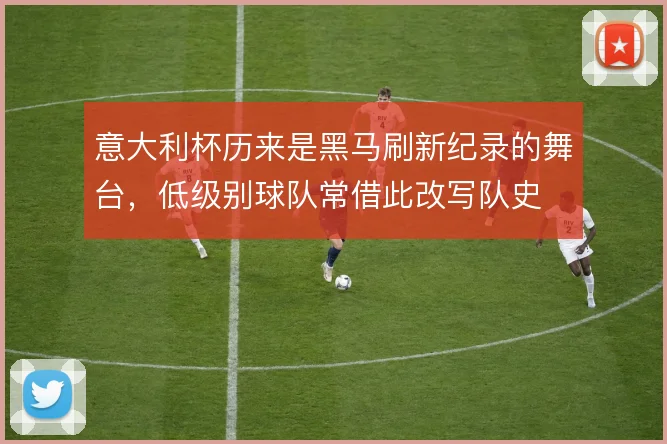 意大利杯历来是黑马刷新纪录的舞台，低级别球队常借此改写队史