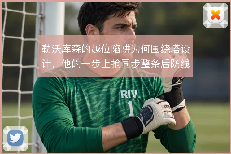 勒沃库森的越位陷阱为何围绕塔设计，他的一步上抢同步整条后防线移动时机