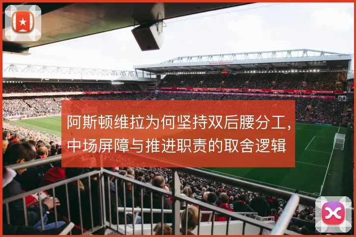 阿斯顿维拉为何坚持双后腰分工,中场屏障与推进职责的取舍逻辑