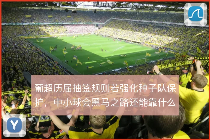 葡超历届抽签规则若强化种子队保护，中小球会黑马之路还能靠什么延续
