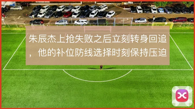 朱辰杰上抢失败之后立刻转身回追，他的补位防线选择时刻保持压迫