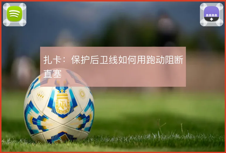 扎卡:保护后卫线如何用跑动阻断直塞