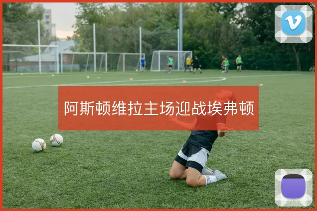 阿斯顿维拉主场迎战埃弗顿