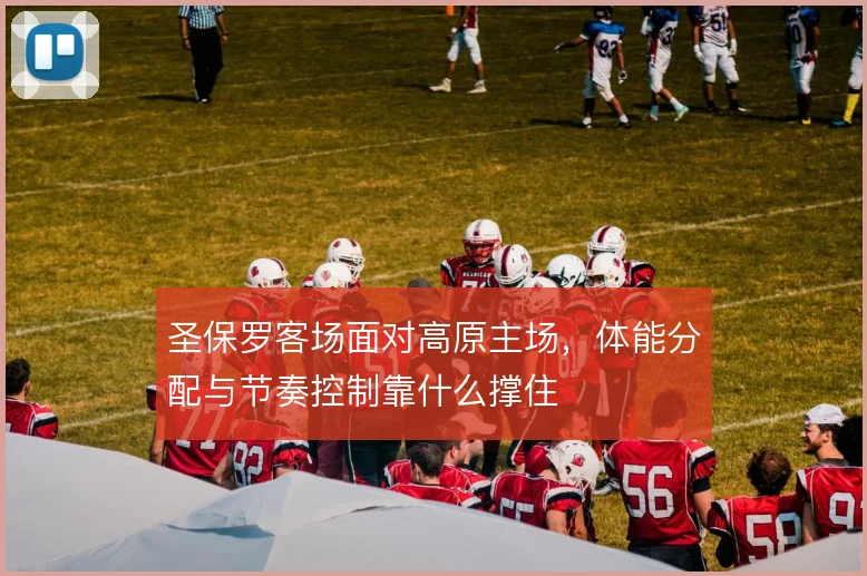 圣保罗客场面对高原主场，体能分配与节奏控制靠什么撑住