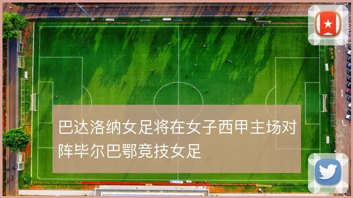 巴达洛纳女足将在女子西甲主场对阵毕尔巴鄂竞技女足