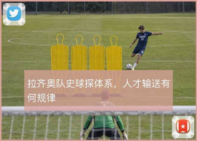 拉齐奥队史球探体系，人才输送有何规律
