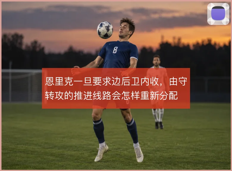 恩里克一旦要求边后卫内收，由守转攻的推进线路会怎样重新分配
