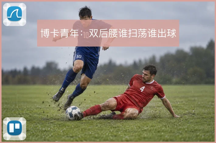 博卡青年：双后腰谁扫荡谁出球