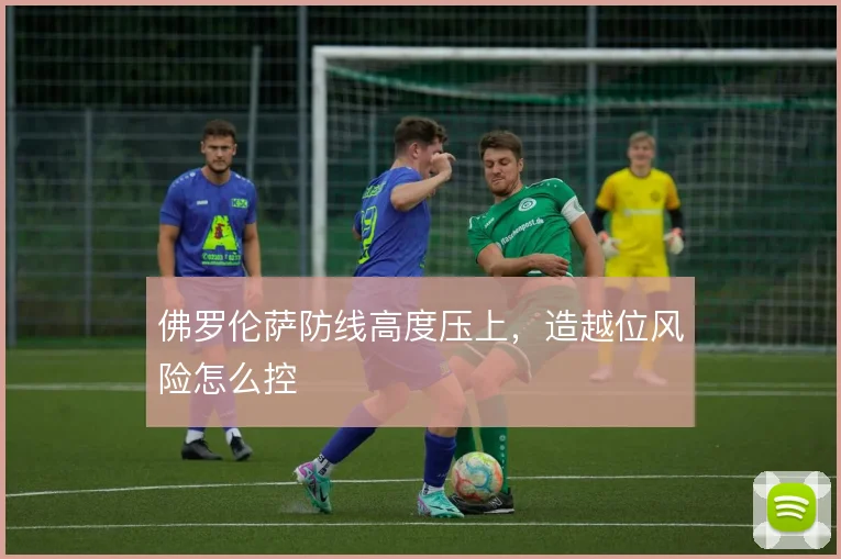 佛罗伦萨防线高度压上，造越位风险怎么控