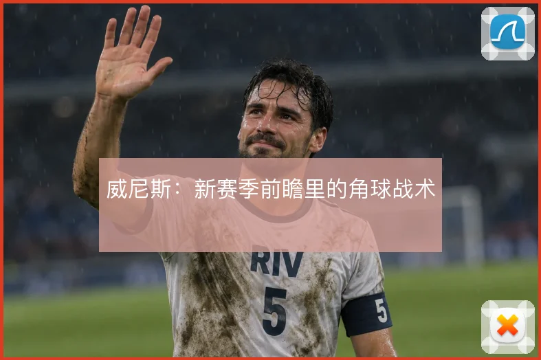 威尼斯：新赛季前瞻里的角球战术