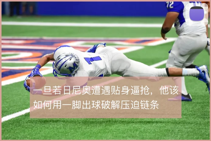 一旦若日尼奥遭遇贴身逼抢,他该如何用一脚出球破解压迫链条