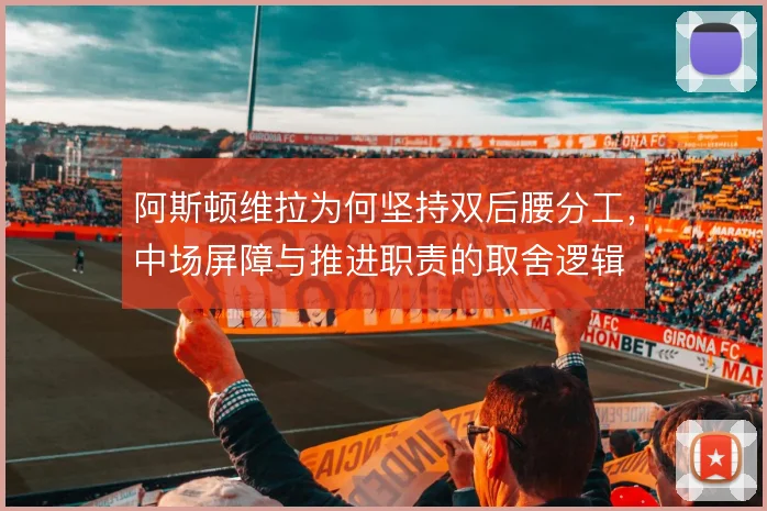 阿斯顿维拉为何坚持双后腰分工,中场屏障与推进职责的取舍逻辑
