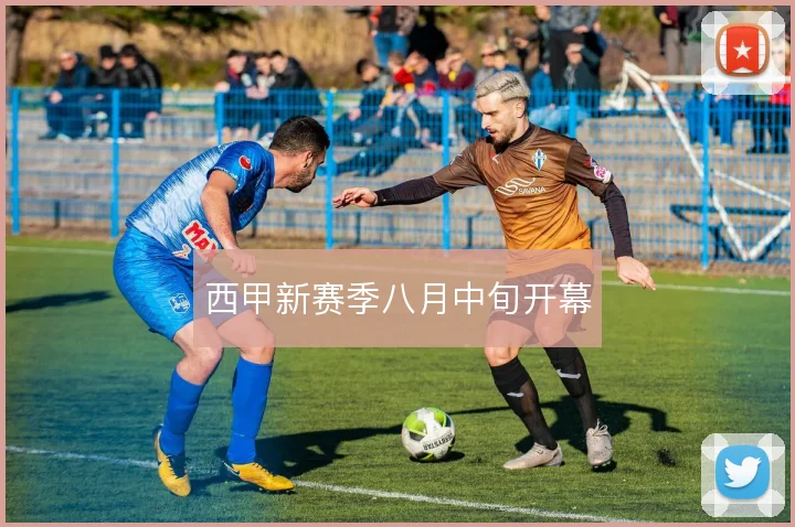 西甲新赛季八月中旬开幕