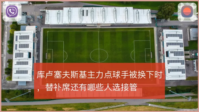 库卢塞夫斯基主力点球手被换下时，替补席还有哪些人选接管