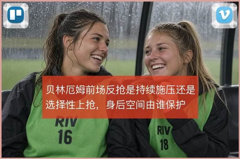 贝林厄姆前场反抢是持续施压还是选择性上抢，身后空间由谁保护