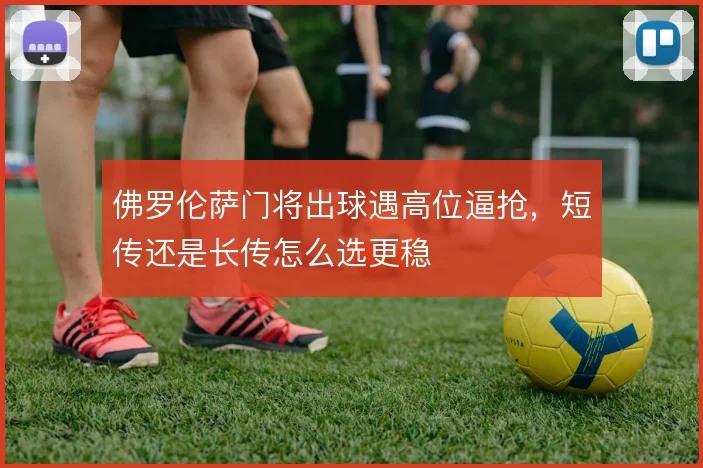 佛罗伦萨门将出球遇高位逼抢，短传还是长传怎么选更稳