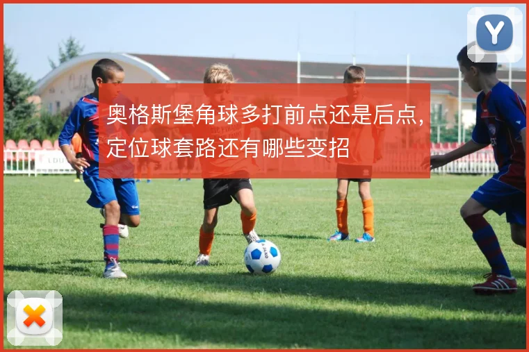 奥格斯堡角球多打前点还是后点，定位球套路还有哪些变招