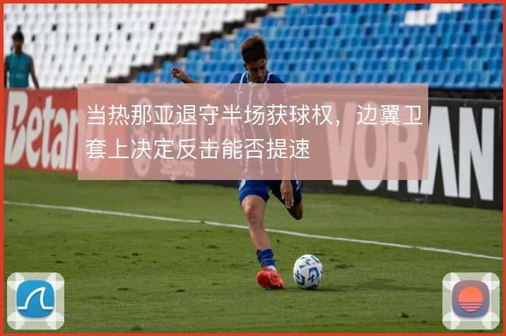 当热那亚退守半场获球权，边翼卫套上决定反击能否提速