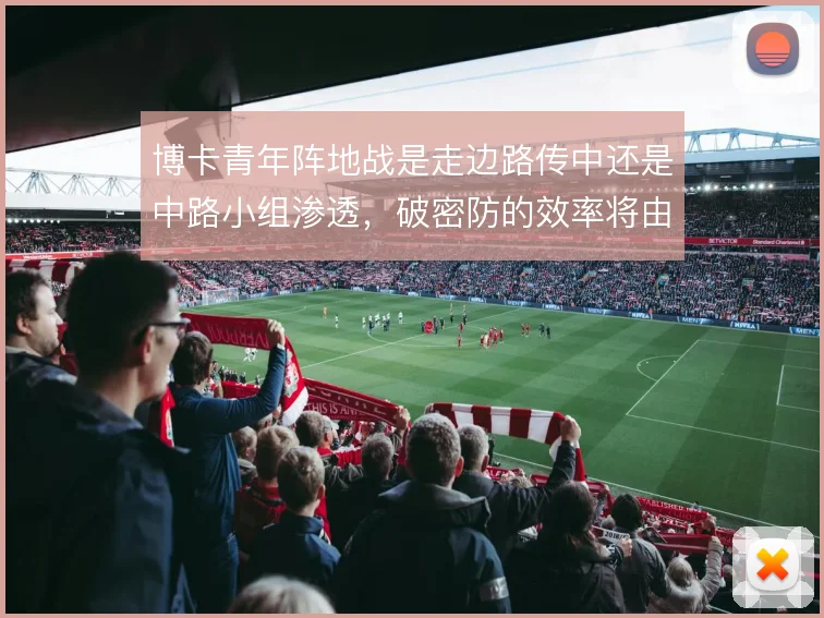 博卡青年阵地战是走边路传中还是中路小组渗透,破密防的效率将由此分野