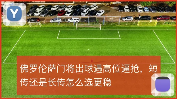 佛罗伦萨门将出球遇高位逼抢，短传还是长传怎么选更稳