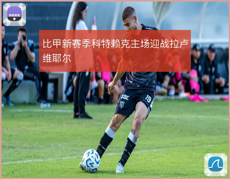 比甲新赛季科特赖克主场迎战拉卢维耶尔