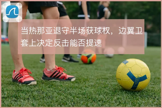 当热那亚退守半场获球权，边翼卫套上决定反击能否提速