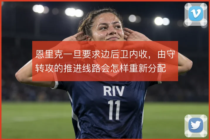 恩里克一旦要求边后卫内收,由守转攻的推进线路会怎样重新分配