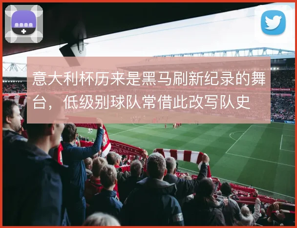 意大利杯历来是黑马刷新纪录的舞台,低级别球队常借此改写队史